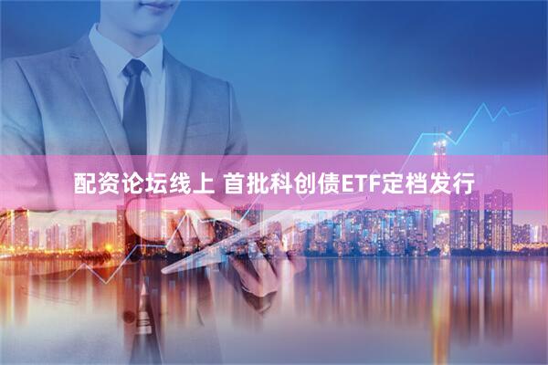 配资论坛线上 首批科创债ETF定档发行