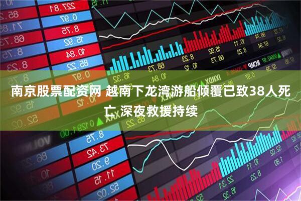 南京股票配资网 越南下龙湾游船倾覆已致38人死亡 深夜救援持续