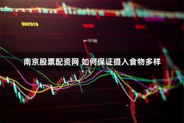 南京股票配资网 如何保证摄入食物多样