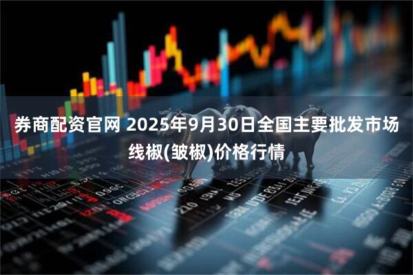 券商配资官网 2025年9月30日全国主要批发市场线椒(皱椒)价格行情