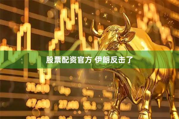 股票配资官方 伊朗反击了
